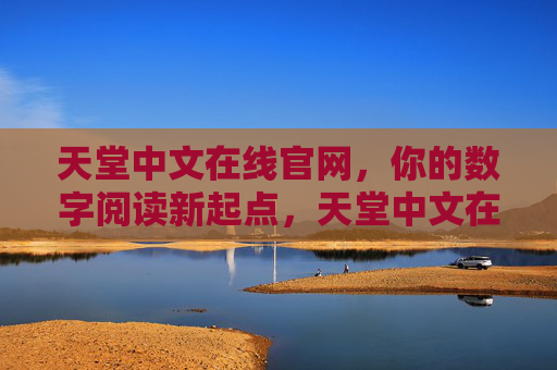 天堂中文在线官网,你的数字阅读新起点,天堂中文在线官网,数字阅读新起点 天堂中文在线官网,你的数字阅读新起点,天堂中文在线官网,数字阅读新起点