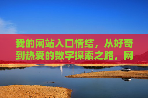 我的网站入口情结，从好奇到热爱的数字探索之路，网站入口情结，一场从好奇到热爱的数字探索