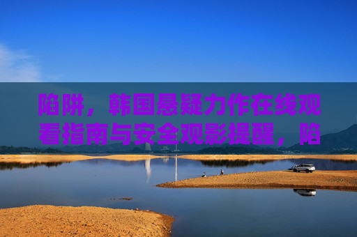 陷阱，韩国悬疑力作在线观看指南与安全观影提醒，陷阱韩国悬疑力作，在线观看指南与安全观影提醒