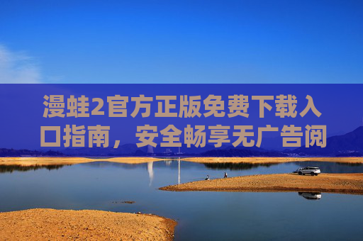 漫蛙2官方正版免费下载入口指南，安全畅享无广告阅读体验，漫蛙2官方正版免费下载指南，安全畅享无广告阅读体验