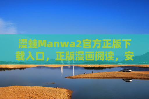 漫蛙Manwa2官方正版下载入口，正版漫画阅读，安全无忧开启，漫蛙Manwa2官方正版下载入口，安全无忧开启漫画阅读