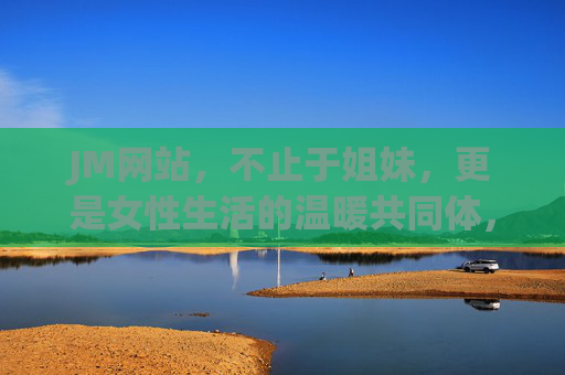 JM网站,不止于姐妹,更是女性生活的温暖共同体,JM网站,不止姐妹,更是女性生活的温暖共同体 JM网站,不止于姐妹,更是女性生活的温暖共同体,JM网站,不止姐妹,更是女性生活的温暖共同体