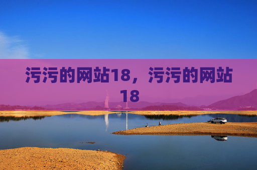 污污的网站18，污污的网站18