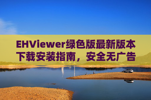 EHViewer绿色版最新版本下载安装指南,安全无广告,漫画阅读新体验,EHViewer绿色版最新版下载安装指南,安全无广告,漫画阅读新体验 EHViewer绿色版最新版本下载安装指南,安全无广告,漫画阅读新体验,EHViewer绿色版最新版下载安装指南,安全无广告,漫画阅读新体验