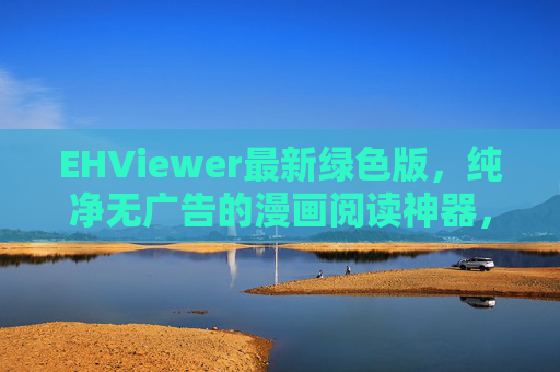 EHViewer最新绿色版,纯净无广告的漫画阅读神器,功能与便携性并存,EHViewer最新绿色版,纯净无广告,功能便携的漫画阅读神器 EHViewer最新绿色版,纯净无广告的漫画阅读神器,功能与便携性并存,EHViewer最新绿色版,纯净无广告,功能便携的漫画阅读神器