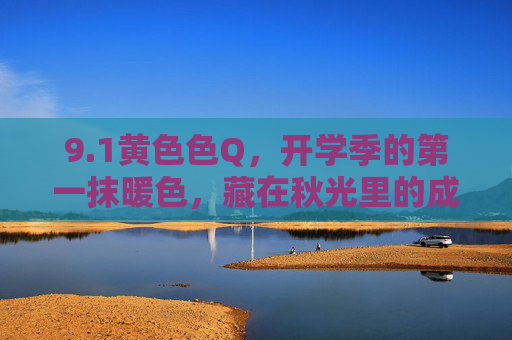 9.1黄色色Q，开学季的第一抹暖色，藏在秋光里的成长密码，开学季暖黄，藏在秋光里的成长密码