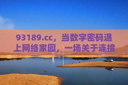 93189.cc,当数字密码遇上网络家园,一场关于连接的叙事,数字密码遇上网络家园,93189.cc的连接叙事 93189.cc,当数字密码遇上网络家园,一场关于连接的叙事,数字密码遇上网络家园,93189.cc的连接叙事
