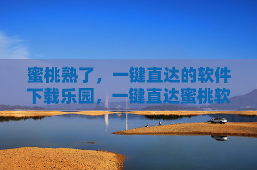 蜜桃熟了,一键直达的软件下载乐园,一键直达蜜桃软件下载乐园 蜜桃熟了,一键直达的软件下载乐园,一键直达蜜桃软件下载乐园