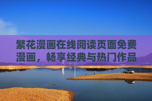 繁花漫画在线阅读页面免费漫画，畅享经典与热门作品的便捷之旅，繁花漫画免费在线阅读，畅享经典热门便捷之旅