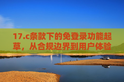 17.c条款下的免登录功能起草,从合规边界到用户体验的平衡实践,17.c条款下免登录功能的合规边界与用户体验平衡实践 17.c条款下的免登录功能起草,从合规边界到用户体验的平衡实践,17.c条款下免登录功能的合规边界与用户体验平衡实践