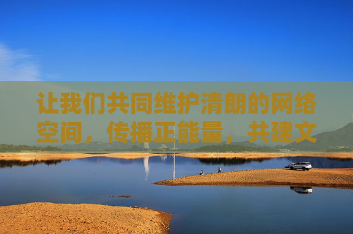 让我们共同维护清朗的网络空间,传播正能量,共建文明健康的网络环境。如果你有其他关于合法软件推荐或健康生活方式的问题,我很乐意为你提供帮助,维护清朗网络空间 传播文明正能量 让我们共同维护清朗的网络空间,传播正能量,共建文明健康的网络环境。如果你有其他关于合法软件推荐或健康生活方式的问题,我很乐意为你提供帮助,维护清朗网络空间 传播文明正能量