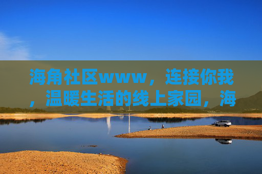 海角社区www,连接你我,温暖生活的线上家园,海角社区,连接你我,温暖线上家园 海角社区www,连接你我,温暖生活的线上家园,海角社区,连接你我,温暖线上家园