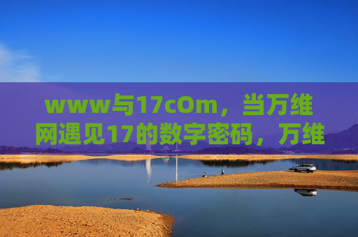 www与17cOm,当万维网遇见17的数字密码,万维网遇见17数字密码 www与17cOm,当万维网遇见17的数字密码,万维网遇见17数字密码