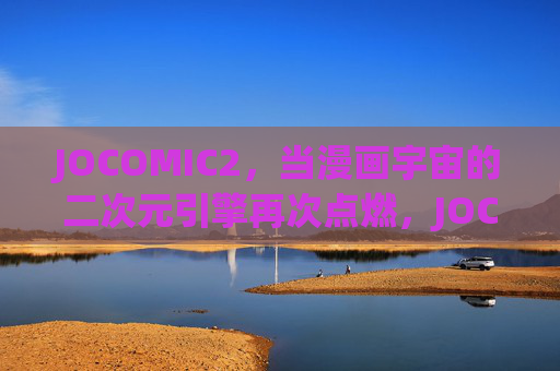 JOCOMIC2,当漫画宇宙的二次元引擎再次点燃,JOCOMIC2,漫画宇宙二次元引擎再燃 JOCOMIC2,当漫画宇宙的二次元引擎再次点燃,JOCOMIC2,漫画宇宙二次元引擎再燃