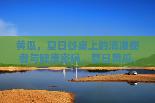 黄瓜,夏日餐桌上的清凉使者与健康密码,夏日黄瓜,清凉使者与健康密码 黄瓜,夏日餐桌上的清凉使者与健康密码,夏日黄瓜,清凉使者与健康密码