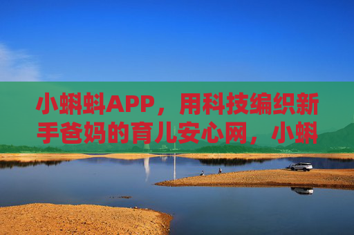 小蝌蚪APP,用科技编织新手爸妈的育儿安心网,小蝌蚪APP,科技编织新手爸妈育儿安心网 小蝌蚪APP,用科技编织新手爸妈的育儿安心网,小蝌蚪APP,科技编织新手爸妈育儿安心网
