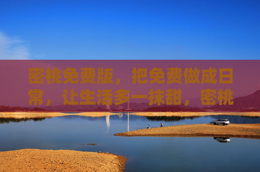 密桃免费版，把免费做成日常，让生活多一抹甜，密桃免费版，把免费做成日常，让生活多一抹甜