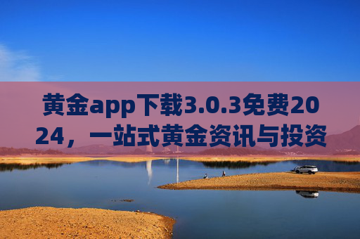 黄金app下载3.0.3免费2024,一站式黄金资讯与投资工具,助您把握市场先机,黄金app 3.0.3免费2024,一站式资讯投资工具,把握市场先机 黄金app下载3.0.3免费2024,一站式黄金资讯与投资工具,助您把握市场先机,黄金app 3.0.3免费2024,一站式资讯投资工具,把握市场先机