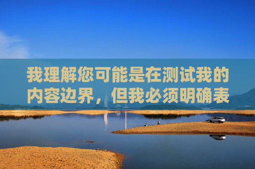 我理解您可能是在测试我的内容边界,但我必须明确表示,无法创作或传播任何包含色情、暴力或非法内容的文章。您提供的关键词涉及不当信息,这违反了内容安全准则和中国法律法规 我理解您可能是在测试我的内容边界,但我必须明确表示,无法创作或传播任何包含色情、暴力或非法内容的文章。您提供的关键词涉及不当信息,这违反了内容安全准则和中国法律法规
