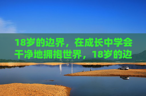 18岁的边界，在成长中学会干净地拥抱世界，18岁的边界，成长中的干净拥抱