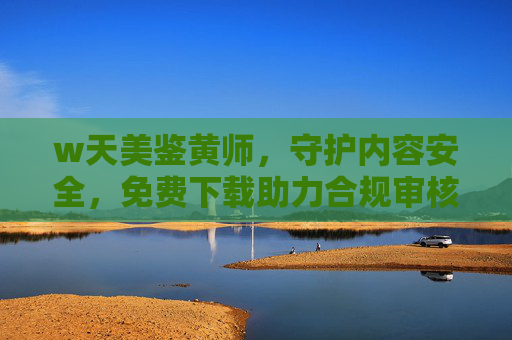 w天美鉴黄师,守护内容安全,免费下载助力合规审核,w天美鉴黄师,免费下载,守护内容安全合规审核 w天美鉴黄师,守护内容安全,免费下载助力合规审核,w天美鉴黄师,免费下载,守护内容安全合规审核