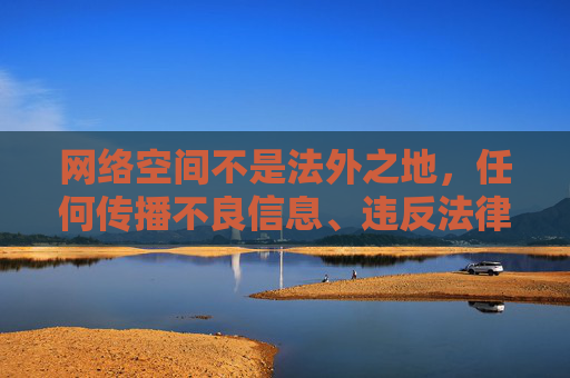 网络空间不是法外之地,任何传播不良信息、违反法律法规的行为都将受到严厉打击。我们应当坚决抵制久久污污污91这类涉及低俗、色情的不良内容,自觉维护健康、文明、清朗的网络环境,网络非法外之地 抵制不良内容守护清朗空间 网络空间不是法外之地,任何传播不良信息、违反法律法规的行为都将受到严厉打击。我们应当坚决抵制久久污污污91这类涉及低俗、色情的不良内容,自觉维护健康、文明、清朗的网络环境,网络非法外之地 抵制不良内容守护清朗空间