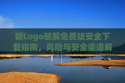 糖Logo破解免费版安全下载指南,风险与安全渠道解析,糖Logo破解免费版安全下载指南,风险与安全渠道解析 糖Logo破解免费版安全下载指南,风险与安全渠道解析,糖Logo破解免费版安全下载指南,风险与安全渠道解析