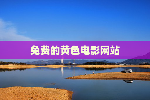 免费的黄色电影网站 免费的黄色电影网站