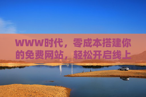 WWW时代,零成本搭建你的免费网站,轻松开启线上之旅,零成本搭建免费网站,轻松开启线上之旅 WWW时代,零成本搭建你的免费网站,轻松开启线上之旅,零成本搭建免费网站,轻松开启线上之旅