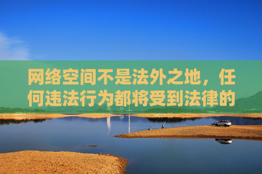 网络空间不是法外之地,任何违法行为都将受到法律的严惩。请务必遵守法律法规,远离任何形式的淫秽色情内容,选择合法、健康、积极向上的网络服务,共同守护文明、安全的网络家园,网络空间非法外,严惩违法护文明 网络空间不是法外之地,任何违法行为都将受到法律的严惩。请务必遵守法律法规,远离任何形式的淫秽色情内容,选择合法、健康、积极向上的网络服务,共同守护文明、安全的网络家园,网络空间非法外,严惩违法护文明
