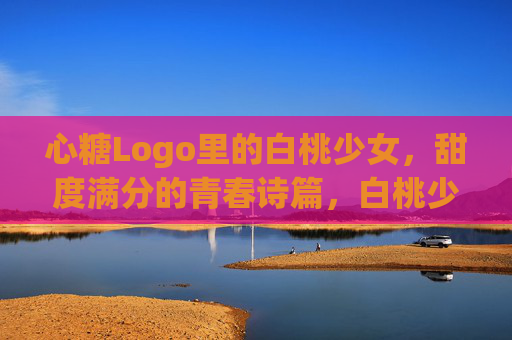 心糖Logo里的白桃少女,甜度满分的青春诗篇,白桃少女,甜满分的青春诗篇 心糖Logo里的白桃少女,甜度满分的青春诗篇,白桃少女,甜满分的青春诗篇