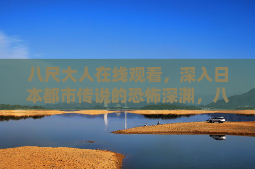 八尺大人在线观看,深入日本都市传说的恐怖深渊,八尺大人在线观看,深入日本都市传说恐怖深渊 八尺大人在线观看,深入日本都市传说的恐怖深渊,八尺大人在线观看,深入日本都市传说恐怖深渊