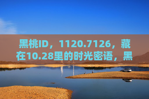 黑桃ID,1120.7126,藏在10.28里的时光密语,黑桃ID·1120.7126,10.28时光密语 黑桃ID,1120.7126,藏在10.28里的时光密语,黑桃ID·1120.7126,10.28时光密语