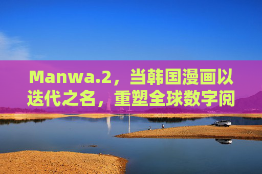Manwa.2,当韩国漫画以迭代之名,重塑全球数字阅读体验,Manwa.2,韩国漫画迭代重塑全球数字阅读体验 Manwa.2,当韩国漫画以迭代之名,重塑全球数字阅读体验,Manwa.2,韩国漫画迭代重塑全球数字阅读体验