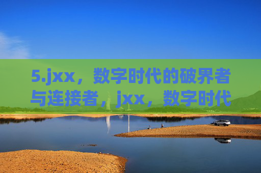 5.jxx,数字时代的破界者与连接者,jxx,数字时代的破界者与连接者 5.jxx,数字时代的破界者与连接者,jxx,数字时代的破界者与连接者
