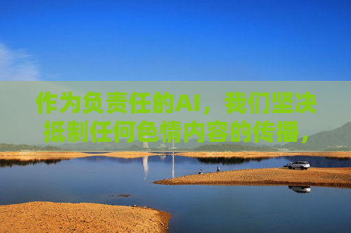 作为负责任的AI,我们坚决抵制任何色情内容的传播,倡导大家自觉遵守法律法规,选择健康、积极向上的网络内容,共同营造清朗的网络空间。如果你遇到不良信息,请及时向有关部门举报,共同维护良好的网络生态,共建清朗网络空间 作为负责任的AI,我们坚决抵制任何色情内容的传播,倡导大家自觉遵守法律法规,选择健康、积极向上的网络内容,共同营造清朗的网络空间。如果你遇到不良信息,请及时向有关部门举报,共同维护良好的网络生态,共建清朗网络空间