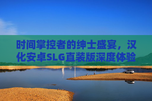 时间掌控者的绅士盛宴，汉化安卓SLG直装版深度体验，时间掌控者的绅士盛宴，汉化安卓SLG直装版深度体验