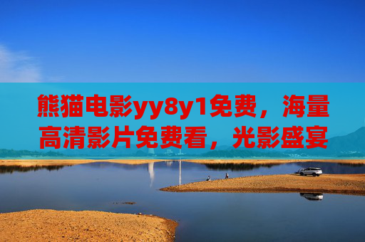 熊猫电影yy8y1免费,海量高清影片免费看,光影盛宴零门槛开启,熊猫电影免费,海量高清光影盛宴零门槛开启 熊猫电影yy8y1免费,海量高清影片免费看,光影盛宴零门槛开启,熊猫电影免费,海量高清光影盛宴零门槛开启