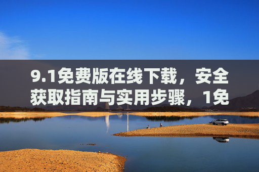 9.1免费版在线下载，安全获取指南与实用步骤，1免费版在线下载，安全获取指南与实用步骤
