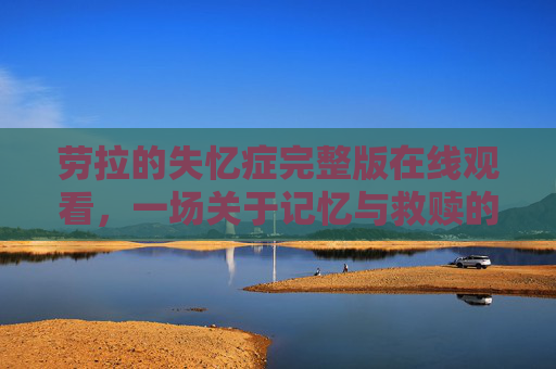 劳拉的失忆症完整版在线观看,一场关于记忆与救赎的悬疑之旅,劳拉的失忆症,一场记忆与救赎的悬疑之旅 劳拉的失忆症完整版在线观看,一场关于记忆与救赎的悬疑之旅,劳拉的失忆症,一场记忆与救赎的悬疑之旅
