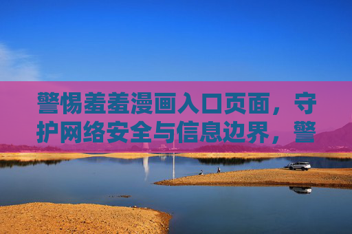 警惕羞羞漫画入口页面,守护网络安全与信息边界,警惕羞羞漫画入口页面,守护网络安全与信息边界 警惕羞羞漫画入口页面,守护网络安全与信息边界,警惕羞羞漫画入口页面,守护网络安全与信息边界
