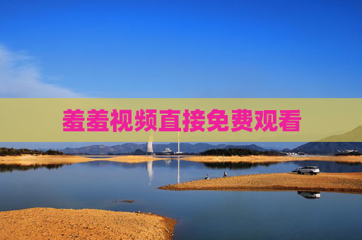 羞羞视频直接免费观看 羞羞视频直接免费观看