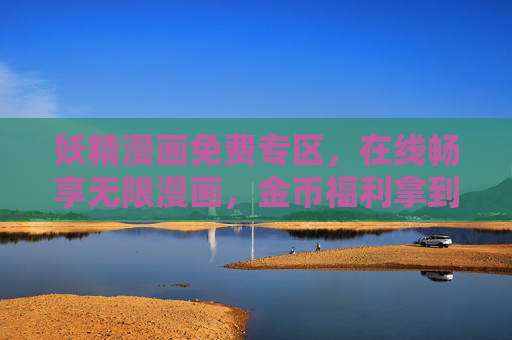 妖精漫画免费专区,在线畅享无限漫画,金币福利拿到手软!妖精漫画免费专区,畅享无限漫画,金币福利拿到手软! 妖精漫画免费专区,在线畅享无限漫画,金币福利拿到手软!妖精漫画免费专区,畅享无限漫画,金币福利拿到手软!