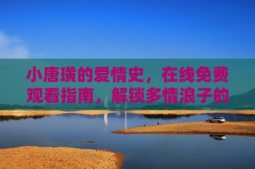 小唐璜的爱情史，在线免费观看指南，解锁多情浪子的浪漫传奇，小唐璜爱情史在线免费观看指南，解锁多情浪子浪漫传奇