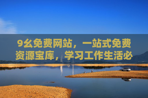 9幺免费网站，一站式免费资源宝库，学习工作生活必备，9幺免费网站，一站式免费资源宝库，学习工作生活必备