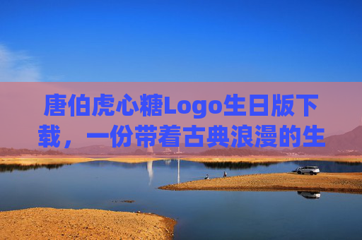 唐伯虎心糖Logo生日版下载,一份带着古典浪漫的生日祝福,唐伯虎心糖生日版Logo下载,古典浪漫生日祝福 唐伯虎心糖Logo生日版下载,一份带着古典浪漫的生日祝福,唐伯虎心糖生日版Logo下载,古典浪漫生日祝福