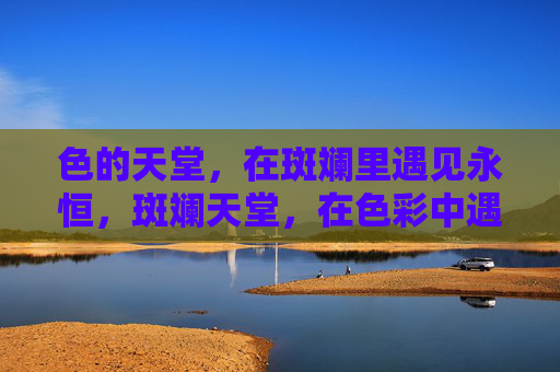 色的天堂,在斑斓里遇见永恒,斑斓天堂,在色彩中遇见永恒 色的天堂,在斑斓里遇见永恒,斑斓天堂,在色彩中遇见永恒