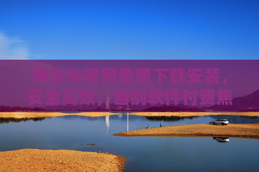 两年半官网免费下载安装,安全高效,告别软件付费焦虑,两年半官网免费下载安装,安全高效告别软件付费焦虑 两年半官网免费下载安装,安全高效,告别软件付费焦虑,两年半官网免费下载安装,安全高效告别软件付费焦虑