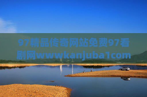 97精品传奇网站免费97看剧网wwwkanjuba1com，97精品传奇免费看剧网