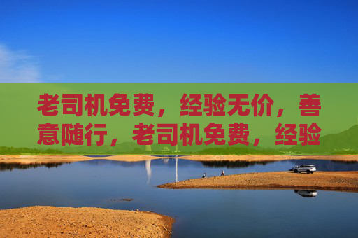 老司机免费,经验无价,善意随行,老司机免费,经验无价,善意随行 老司机免费,经验无价,善意随行,老司机免费,经验无价,善意随行